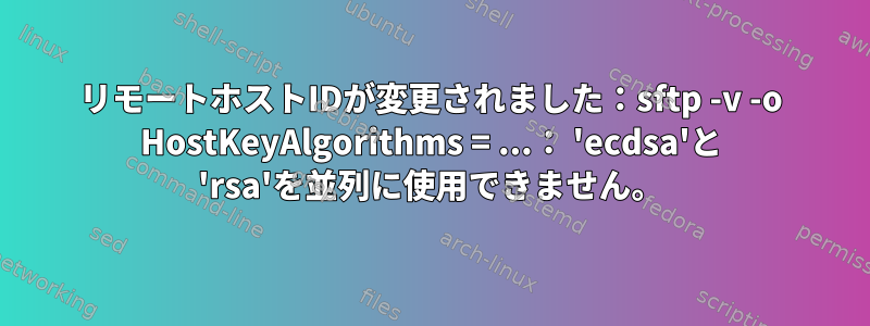 リモートホストIDが変更されました：sftp -v -o HostKeyAlgorithms = ...： 'ecdsa'と 'rsa'を並列に使用できません。