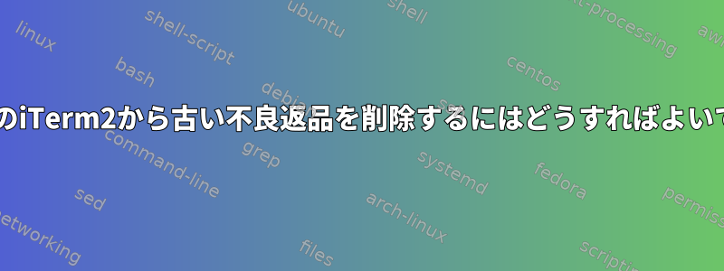 macOSのiTerm2から古い不良返品を削除するにはどうすればよいですか？
