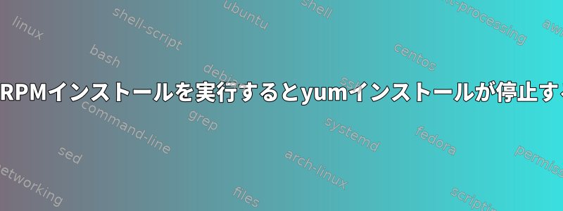 私の仕様ファイルでRPMインストールを実行するとyumインストールが停止するのはなぜですか？