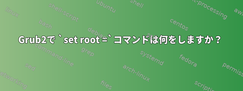 Grub2で `set root =`コマンドは何をしますか？