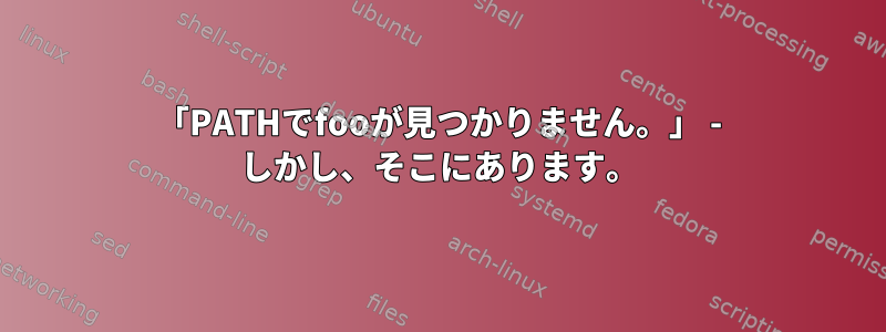 「PATHでfooが見つかりません。」 - しかし、そこにあります。