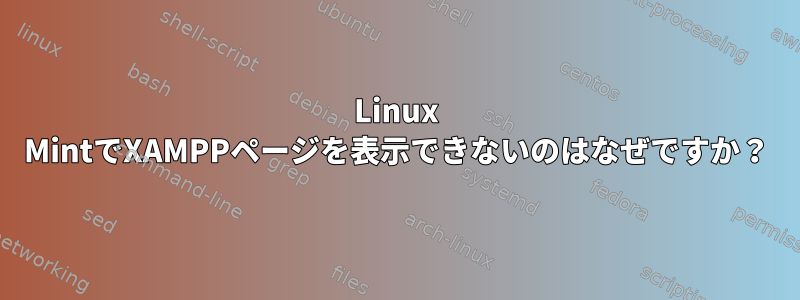 Linux MintでXAMPPページを表示できないのはなぜですか？