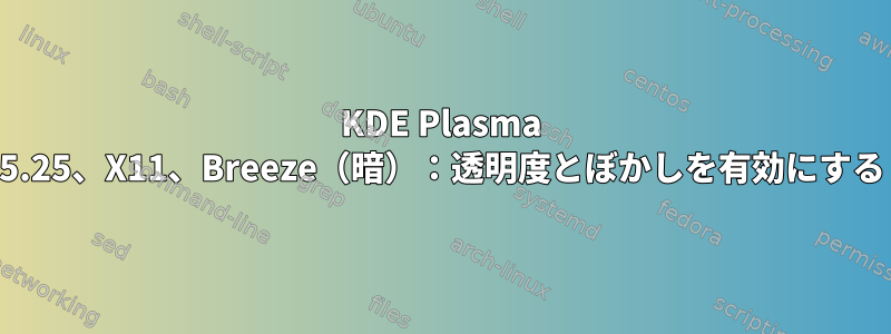 KDE Plasma 5.25、X11、Breeze（暗）：透明度とぼかしを有効にする