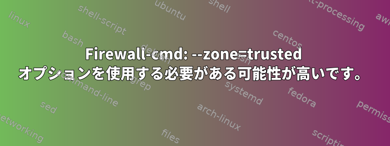 Firewall-cmd: --zone=trusted オプションを使用する必要がある可能性が高いです。