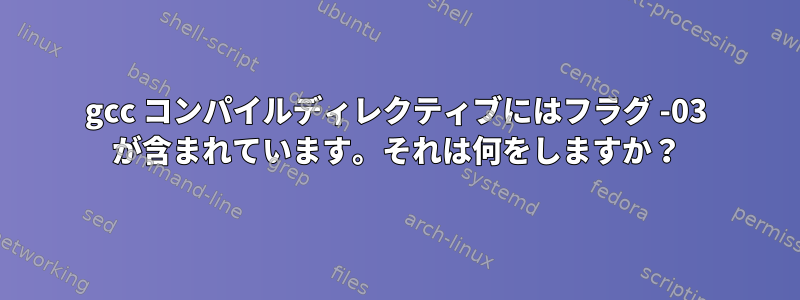 gcc コンパイルディレクティブにはフラグ -03 が含まれています。それは何をしますか？