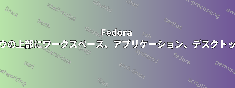 Fedora 16のデスクトップウィンドウの上部にワークスペース、アプリケーション、デスクトップメニューはありません。