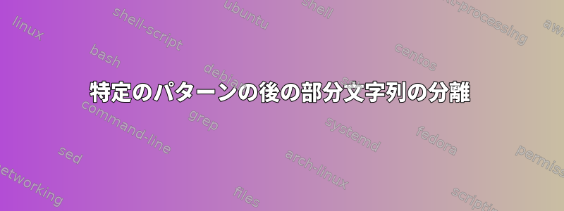 特定のパターンの後の部分文字列の分離