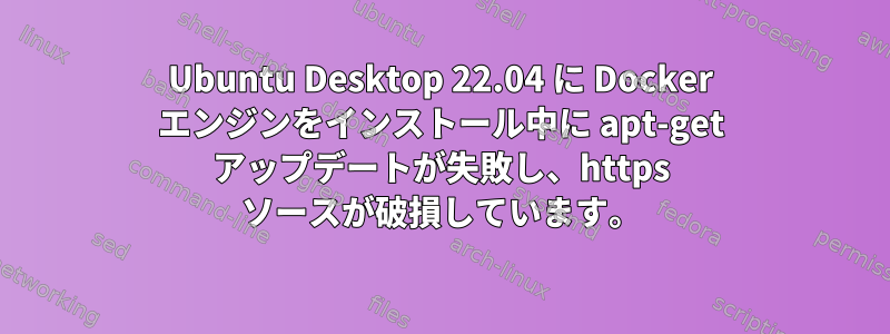 Ubuntu Desktop 22.04 に Docker エンジンをインストール中に apt-get アップデートが失敗し、https ソースが破損しています。