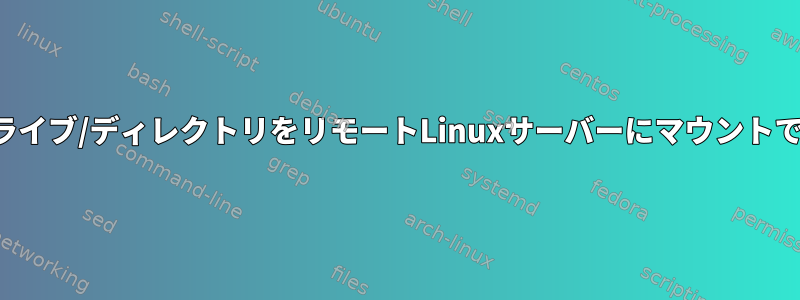 ローカルドライブ/ディレクトリをリモートLinuxサーバーにマウントできますか？