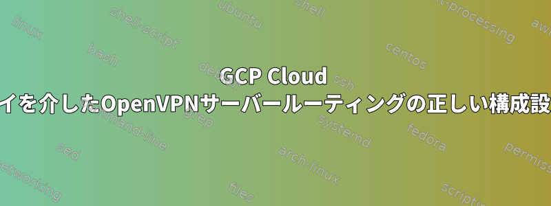 GCP Cloud VPNゲートウェイを介したOpenVPNサーバールーティングの正しい構成設定は何ですか？