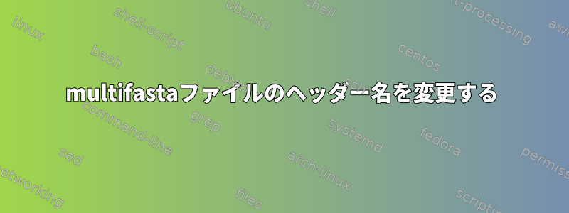 multifastaファイルのヘッダー名を変更する