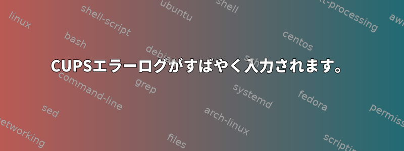 CUPSエラーログがすばやく入力されます。