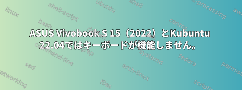 ASUS Vivobook S 15（2022）とKubuntu 22.04ではキーボードが機能しません。