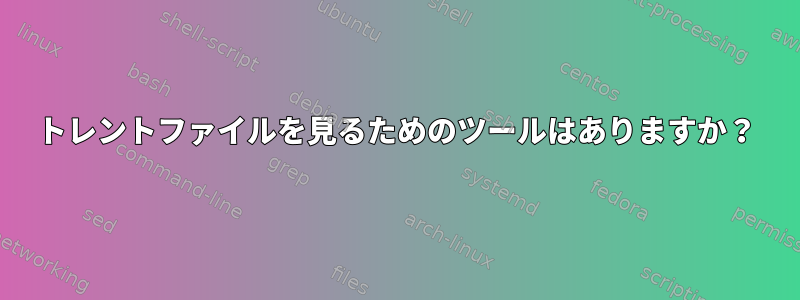 トレントファイルを見るためのツールはありますか？