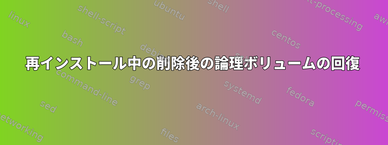 再インストール中の削除後の論理ボリュームの回復