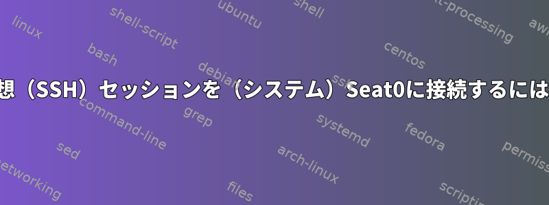 仮想（SSH）セッションを（システム）Seat0に接続するには？