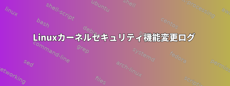 Linuxカーネルセキュリティ機能変更ログ