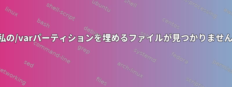 私の/varパーティションを埋めるファイルが見つかりません