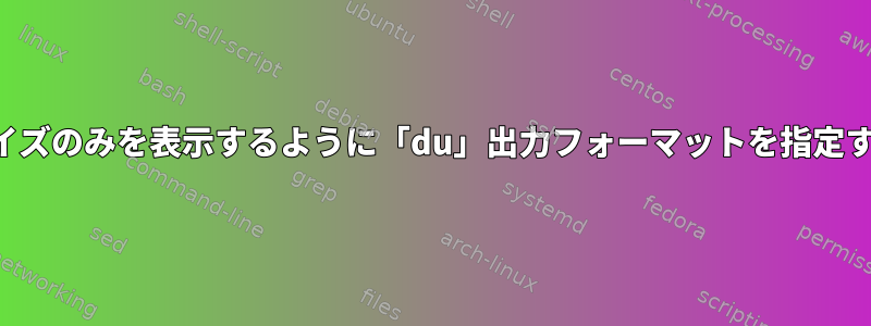 ファイルサイズのみを表示するように「du」出力フォーマットを指定する方法は？