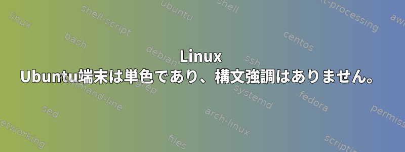 Linux Ubuntu端末は単色であり、構文強調はありません。