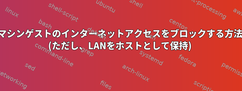 仮想マシンゲストのインターネットアクセスをブロックする方法は？ (ただし、LANをホストとして保持)