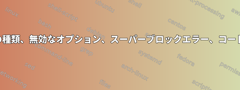 インストールエラー：無効なファイルシステムの種類、無効なオプション、スーパーブロックエラー、コードページ、ヘルパー不足、またはその他のエラー