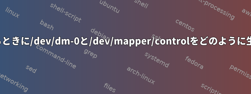 lvmを使用するときに/dev/dm-0と/dev/mapper/controlをどのように生成しますか？