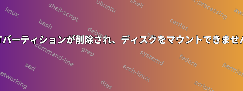 GPTパーティションが削除され、ディスクをマウントできません。