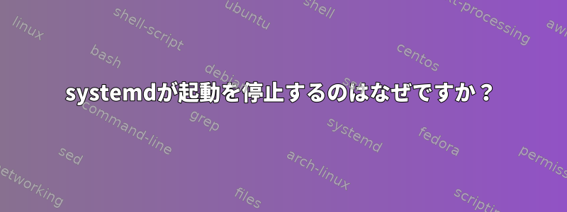 systemdが起動を停止するのはなぜですか？