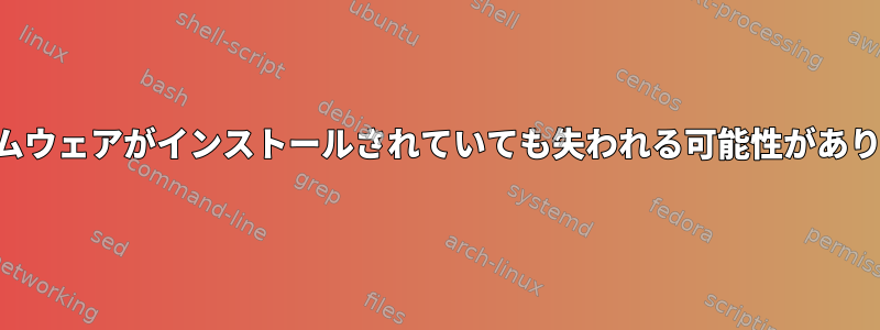 ファームウェアがインストールされていても失われる可能性があります。