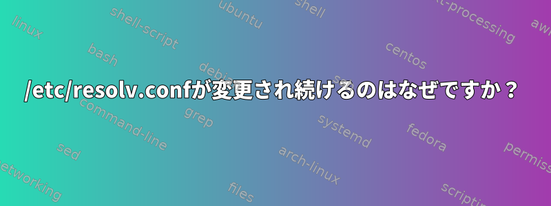 /etc/resolv.confが変更され続けるのはなぜですか？