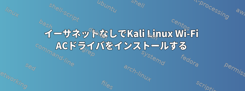 イーサネットなしでKali Linux Wi-Fi ACドライバをインストールする