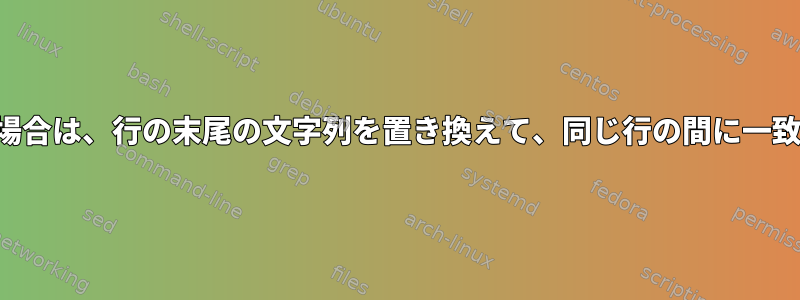 行の開始文字列と終了文字列が一致する場合は、行の末尾の文字列を置き換えて、同じ行の間に一致する文字列を無視する必要があります。