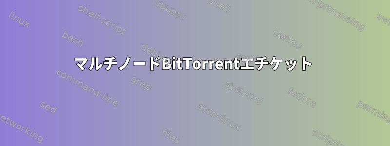 マルチノードBitTorrentエチケット