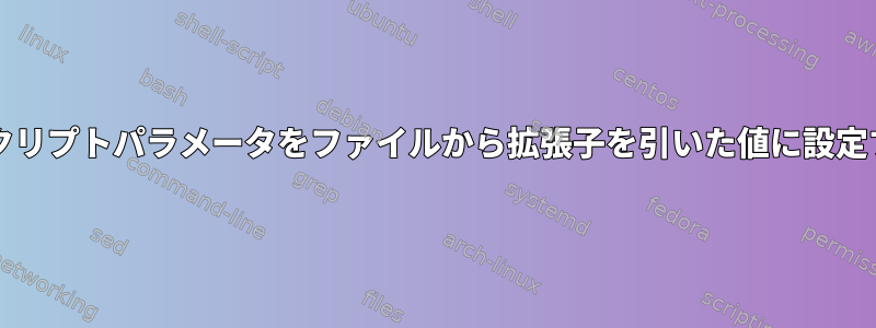 bashスクリプトパラメータをファイルから拡張子を引いた値に設定する方法