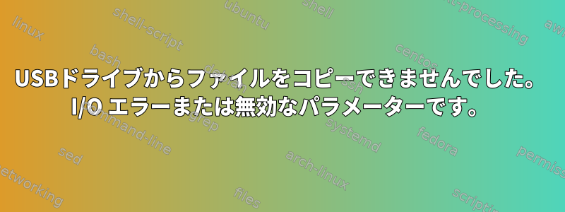 USBドライブからファイルをコピーできませんでした。 I/O エラーまたは無効なパラメーターです。