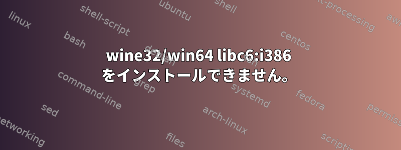 wine32/win64 libc6:i386 をインストールできません。