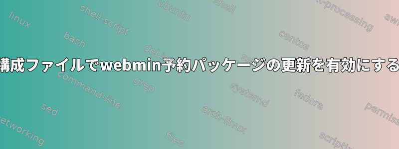 構成ファイルでwebmin予約パッケージの更新を有効にする