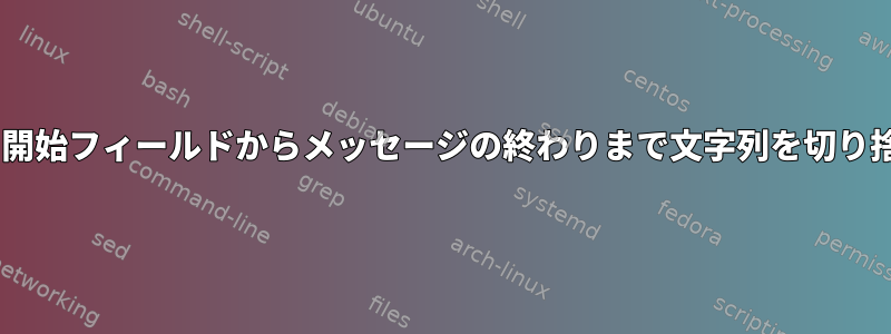 rsyslog：開始フィールドからメッセージの終わりまで文字列を切り捨てる方法