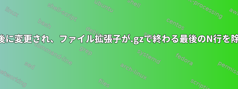 リストで最後に変更され、ファイル拡張子が.gzで終わる最後のN行を除外します。