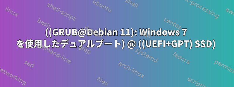 ((GRUB@Debian 11): Windows 7 を使用したデュアルブート) @ ((UEFI+GPT) SSD)