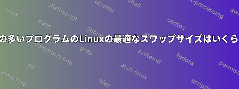 スレッドの多いプログラムのLinuxの最適なスワップサイズはいくらですか？