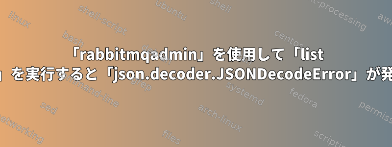 「rabbitmqadmin」を使用して「list queue」を実行すると「json.decoder.JSONDecodeError」が発生する