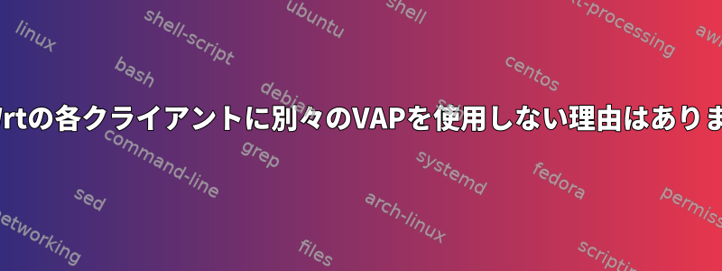 OpenWrtの各クライアントに別々のVAPを使用しない理由はありますか？