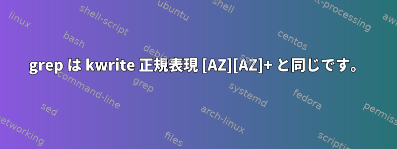 grep は kwrite 正規表現 [AZ][AZ]+ と同じです。