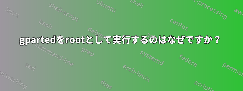 gpartedをrootとして実行するのはなぜですか？