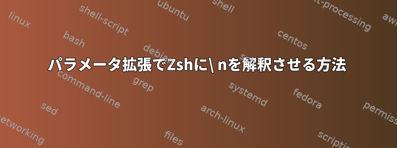 パラメータ拡張でZshに\ nを解釈させる方法