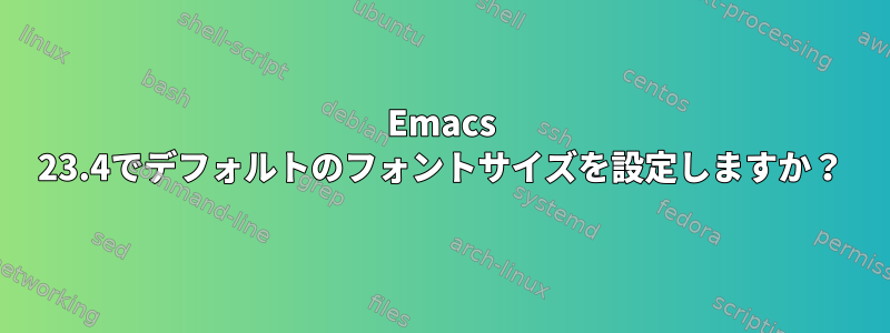 Emacs 23.4でデフォルトのフォントサイズを設定しますか？