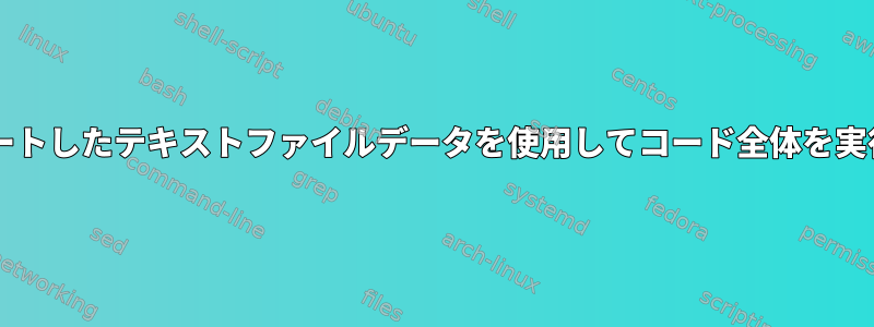 Bashスクリプトがインポートしたテキストファイルデータを使用してコード全体を実行しないのはなぜですか？