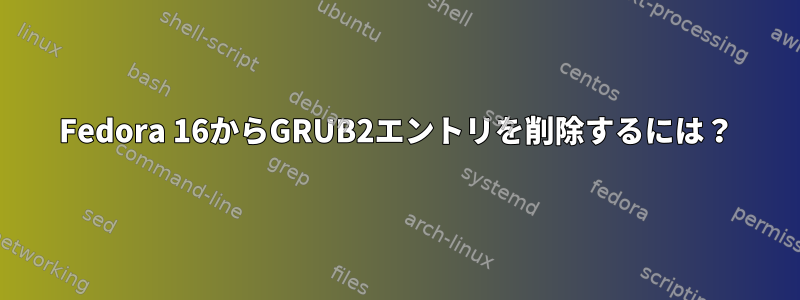 Fedora 16からGRUB2エントリを削除するには？